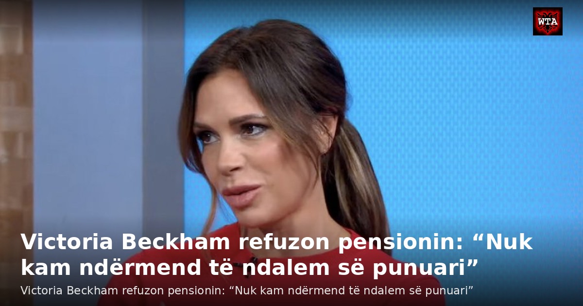 Victoria Beckham refuzon pensionin: “Nuk kam ndërmend të ndalem së punuari”