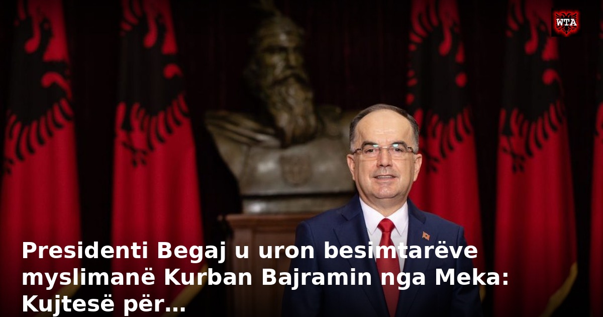 Presidenti Begaj u uron besimtarëve myslimanë Kurban Bajramin nga Meka: Kujtesë për…