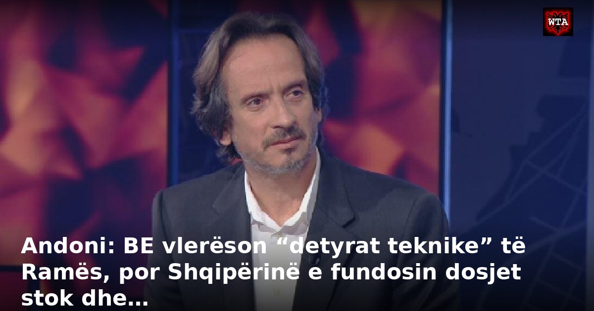 Andoni: BE vlerëson “detyrat teknike” të Ramës, por Shqipërinë e fundosin dosjet stok dhe…