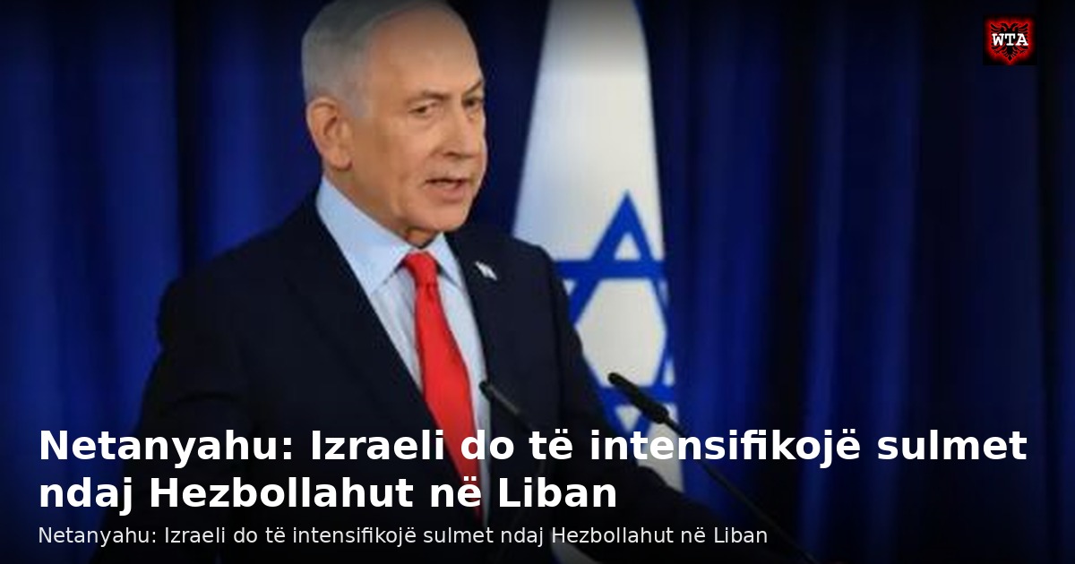 Netanyahu: Izraeli do të intensifikojë sulmet ndaj Hezbollahut në Liban