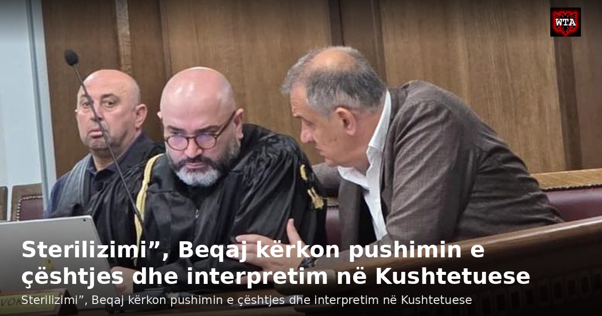 Sterilizimi”, Beqaj kërkon pushimin e çështjes dhe interpretim në Kushtetuese