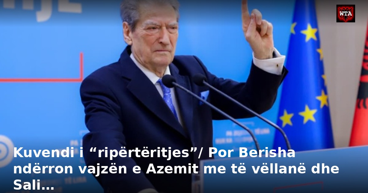 Kuvendi i “ripërtëritjes”/ Por Berisha ndërron vajzën e Azemit me të vëllanë dhe Sali…