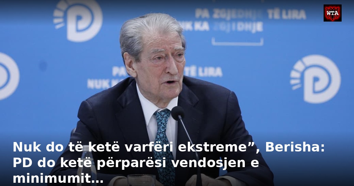 Nuk do të ketë varfëri ekstreme”, Berisha: PD do ketë përparësi vendosjen e minimumit…