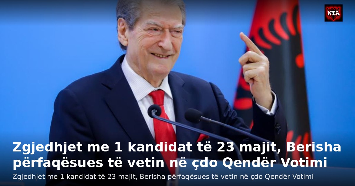 Zgjedhjet me 1 kandidat të 23 majit, Berisha përfaqësues të vetin në çdo Qendër Votimi