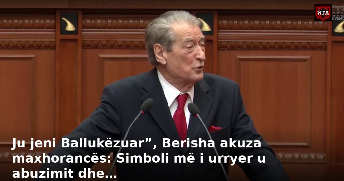 Ju jeni Ballukëzuar”, Berisha akuza maxhorancës: Simboli më i urryer u abuzimit dhe…