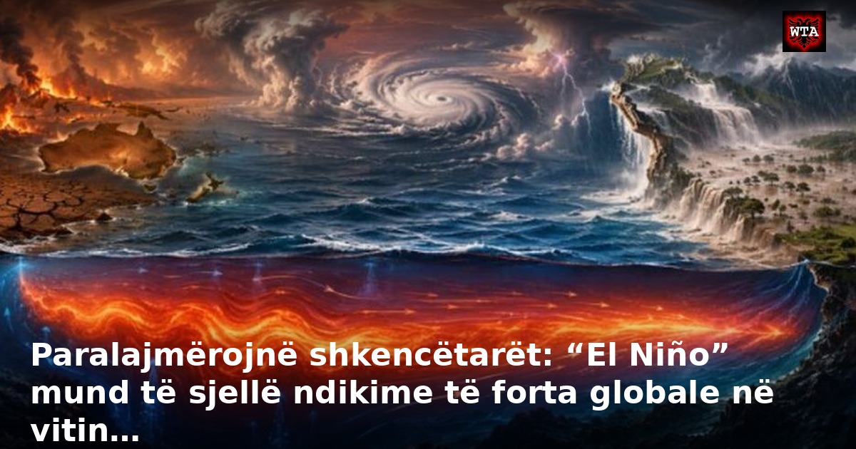 Paralajmërojnë shkencëtarët: “El Niño” mund të sjellë ndikime të forta globale në vitin…