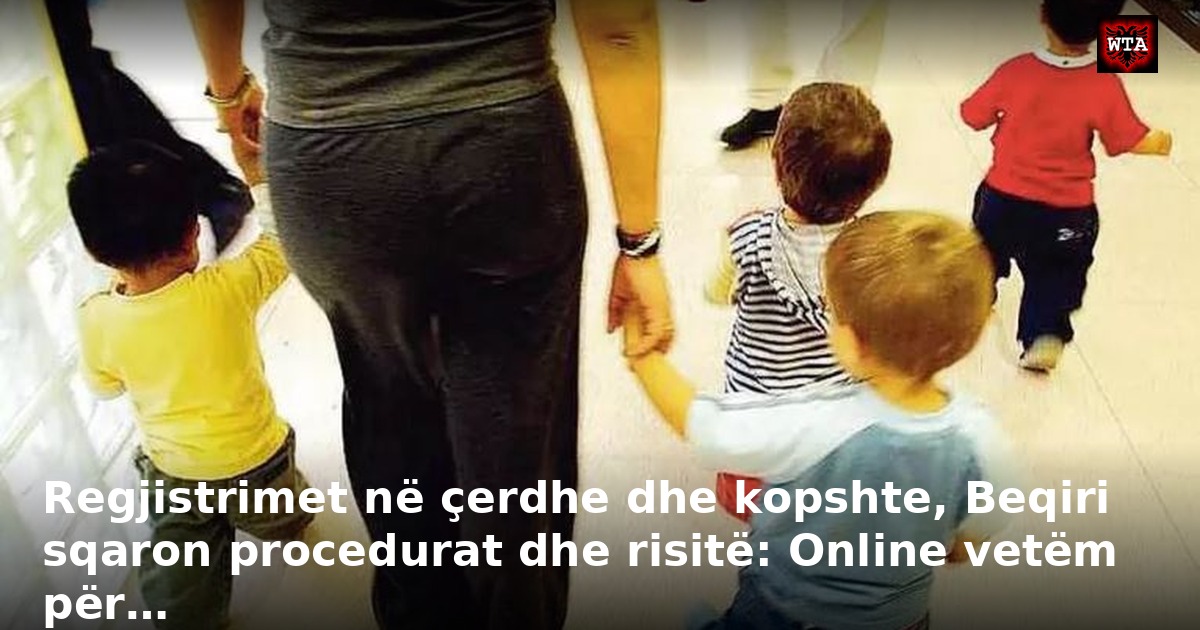 Regjistrimet në çerdhe dhe kopshte, Beqiri sqaron procedurat dhe risitë: Online vetëm për…