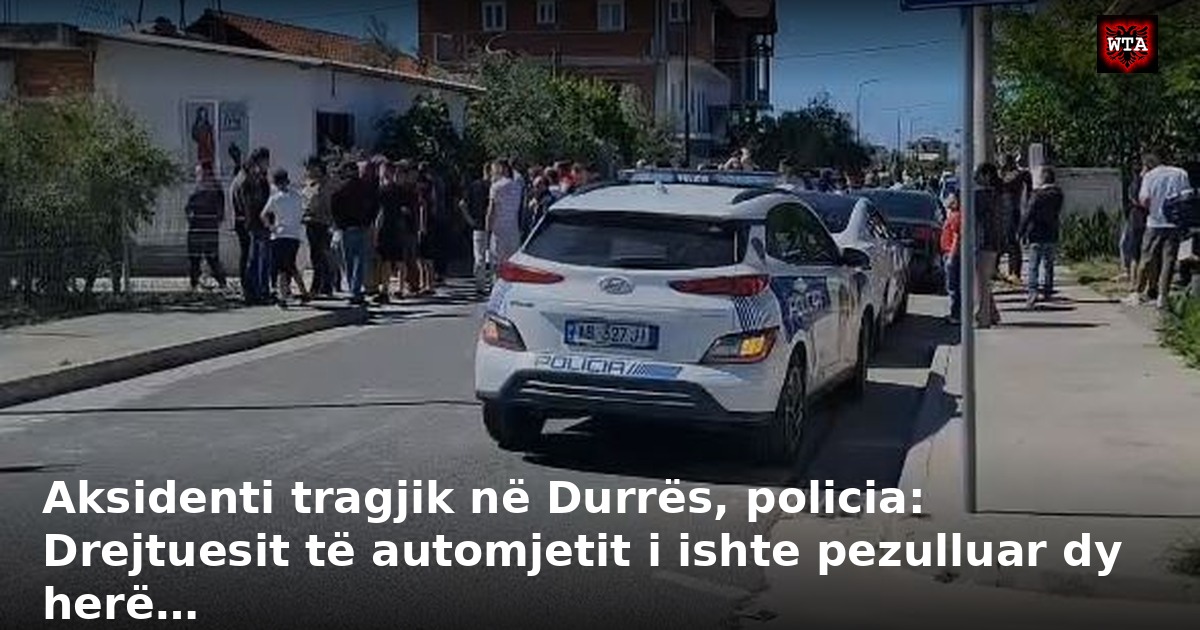 Aksidenti tragjik në Durrës, policia: Drejtuesit të automjetit i ishte pezulluar dy herë…
