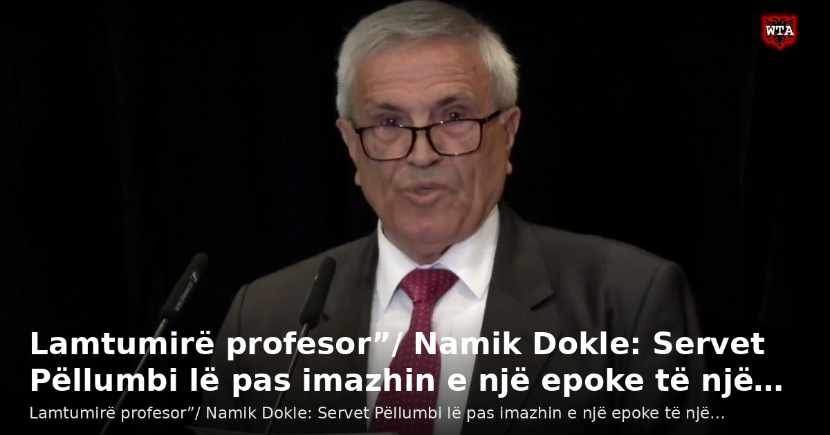 Lamtumirë profesor”/ Namik Dokle: Servet Pëllumbi lë pas imazhin e një epoke të një…