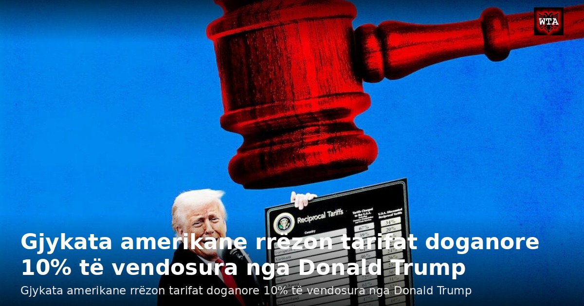 Gjykata amerikane rrëzon tarifat doganore 10% të vendosura nga Donald Trump