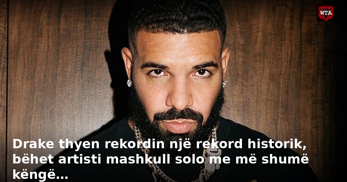 Drake thyen rekordin një rekord historik, bëhet artisti mashkull solo me më shumë këngë…