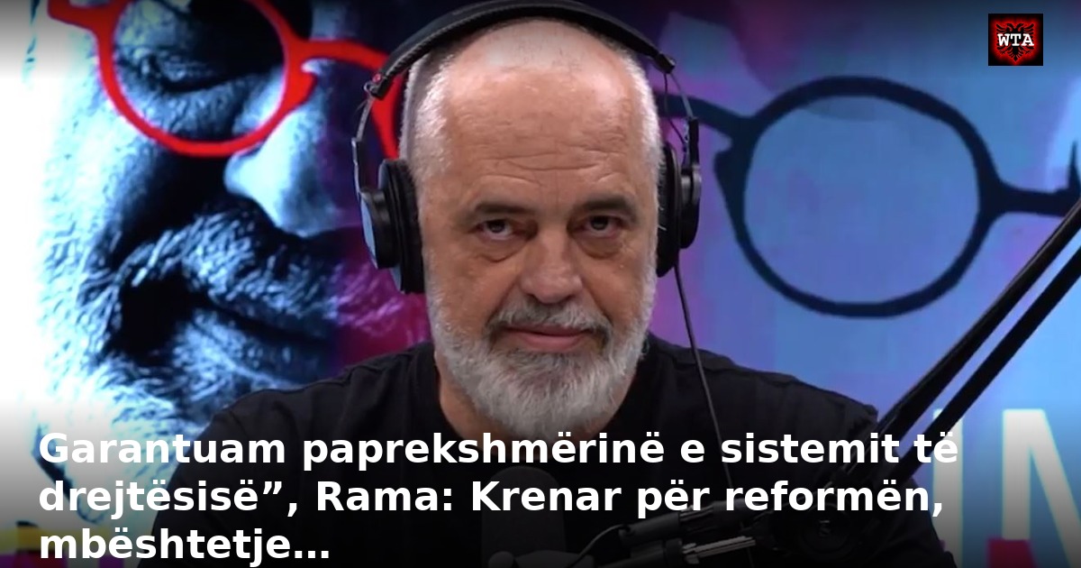 Garantuam paprekshmërinë e sistemit të drejtësisë”, Rama: Krenar për reformën, mbështetje…