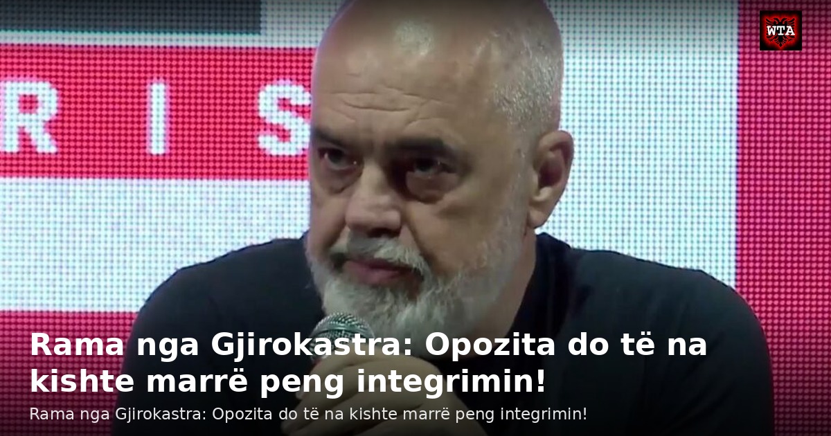 Rama nga Gjirokastra: Opozita do të na kishte marrë peng integrimin!
