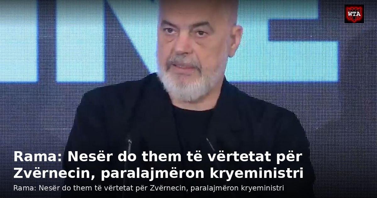 Rama: Nesër do them të vërtetat për Zvërnecin, paralajmëron kryeministri