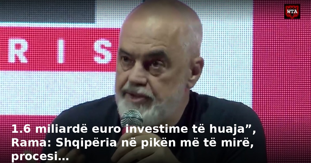 1.6 miliardë euro investime të huaja”, Rama: Shqipëria në pikën më të mirë, procesi…