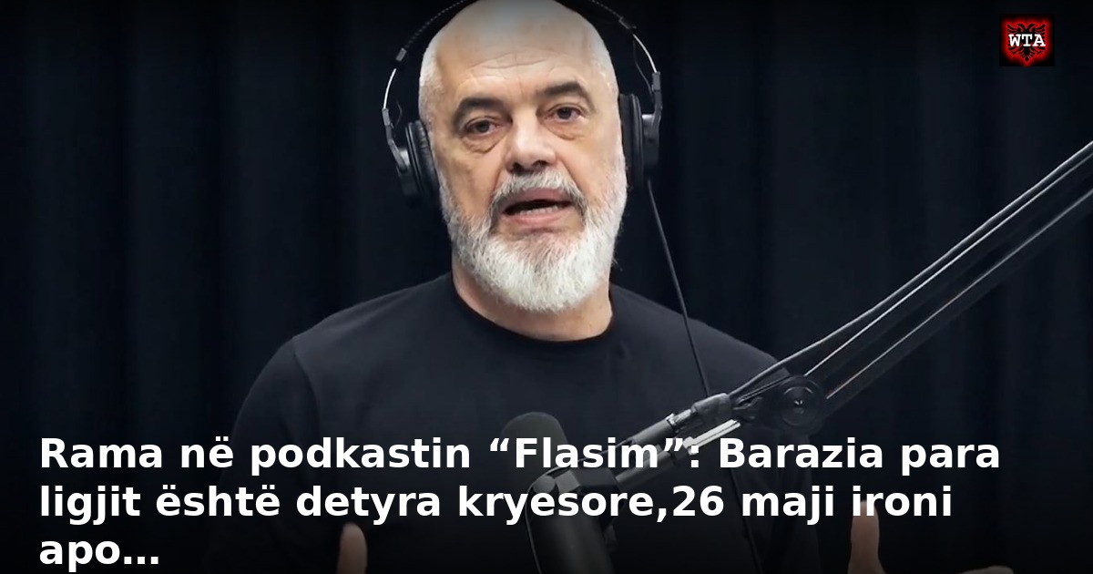 Rama në podkastin “Flasim”: Barazia para ligjit është detyra kryesore,26 maji ironi apo…
