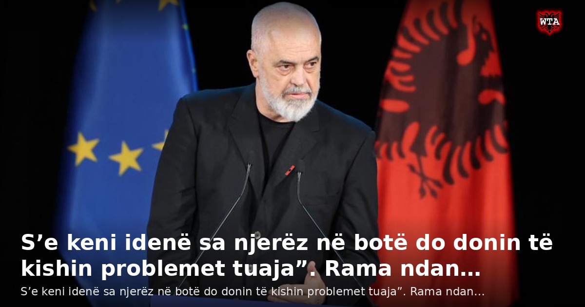 S’e keni idenë sa njerëz në botë do donin të kishin problemet tuaja”. Rama ndan…