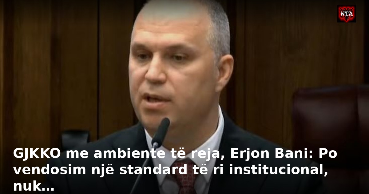 GJKKO me ambiente të reja, Erjon Bani: Po vendosim një standard të ri institucional, nuk…