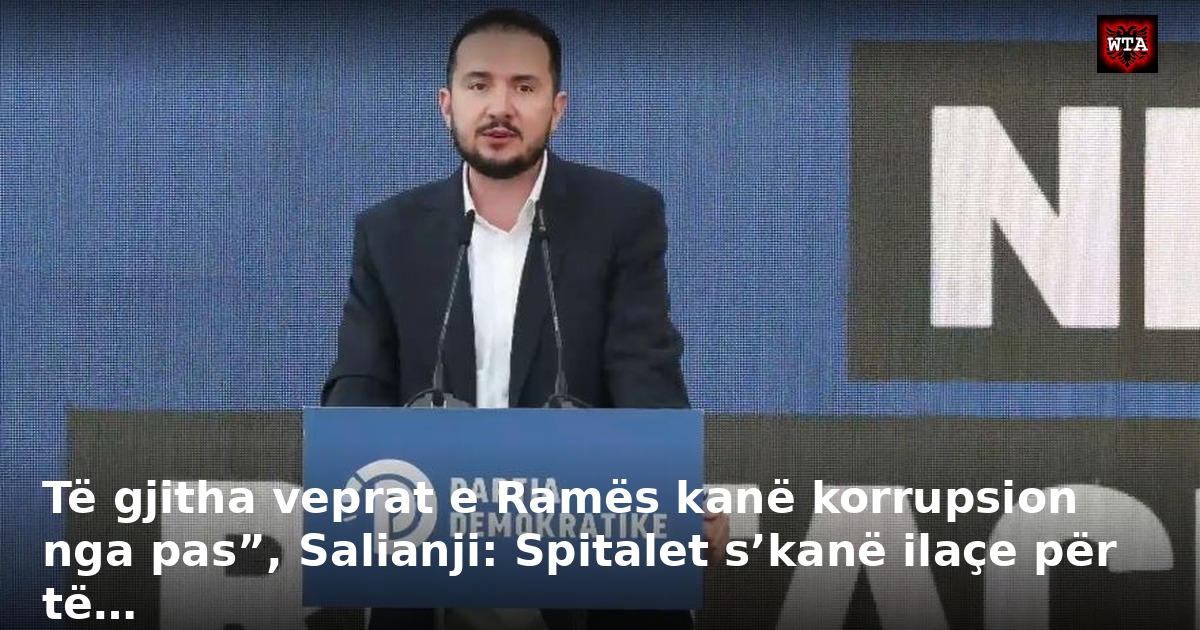Të gjitha veprat e Ramës kanë korrupsion nga pas”, Salianji: Spitalet s’kanë ilaçe për të…
