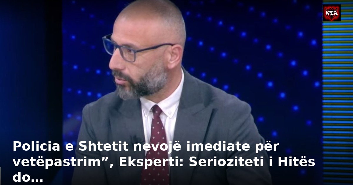 Policia e Shtetit nevojë imediate për vetëpastrim”, Eksperti: Serioziteti i Hitës do…