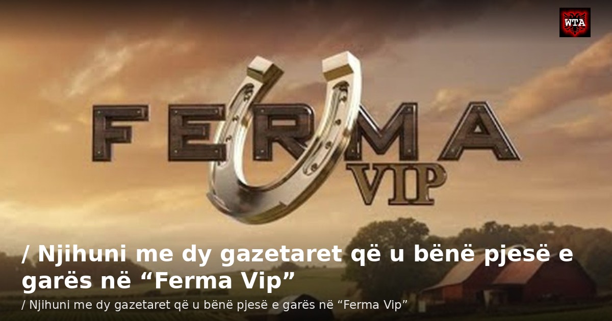 / Njihuni me dy gazetaret që u bënë pjesë e garës në “Ferma Vip”