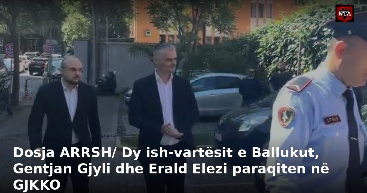 Dosja ARRSH/ Dy ish-vartësit e Ballukut, Gentjan Gjyli dhe Erald Elezi paraqiten në GJKKO