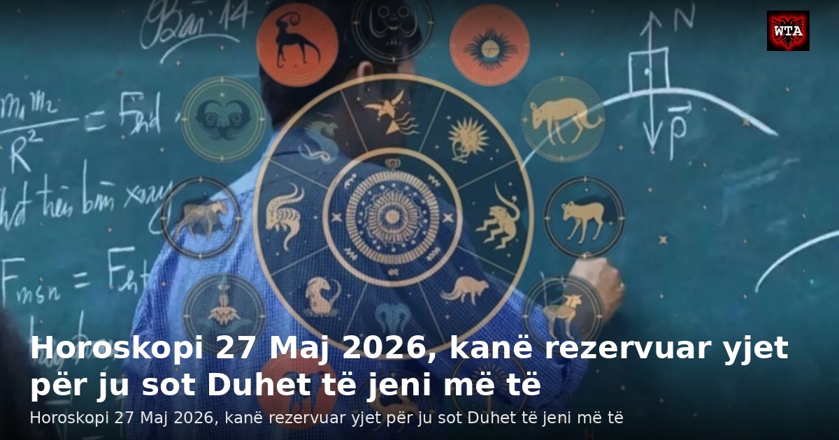 Horoskopi 27 Maj 2026, kanë rezervuar yjet për ju sot Duhet të jeni më të