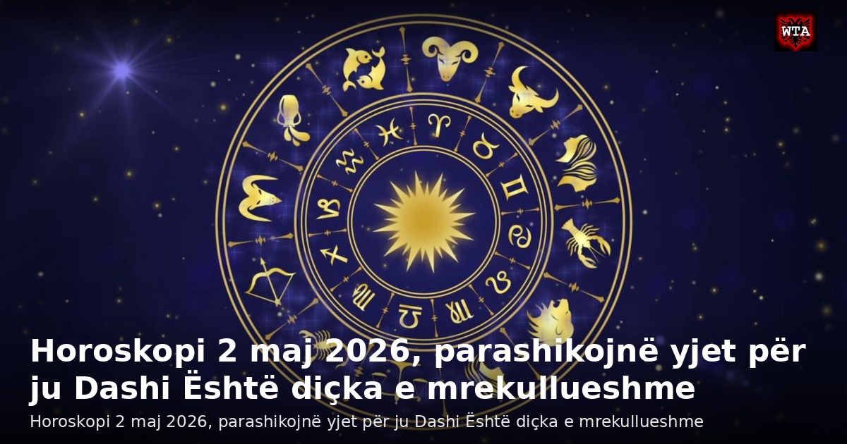 Horoskopi 2 maj 2026, parashikojnë yjet për ju Dashi Është diçka e mrekullueshme