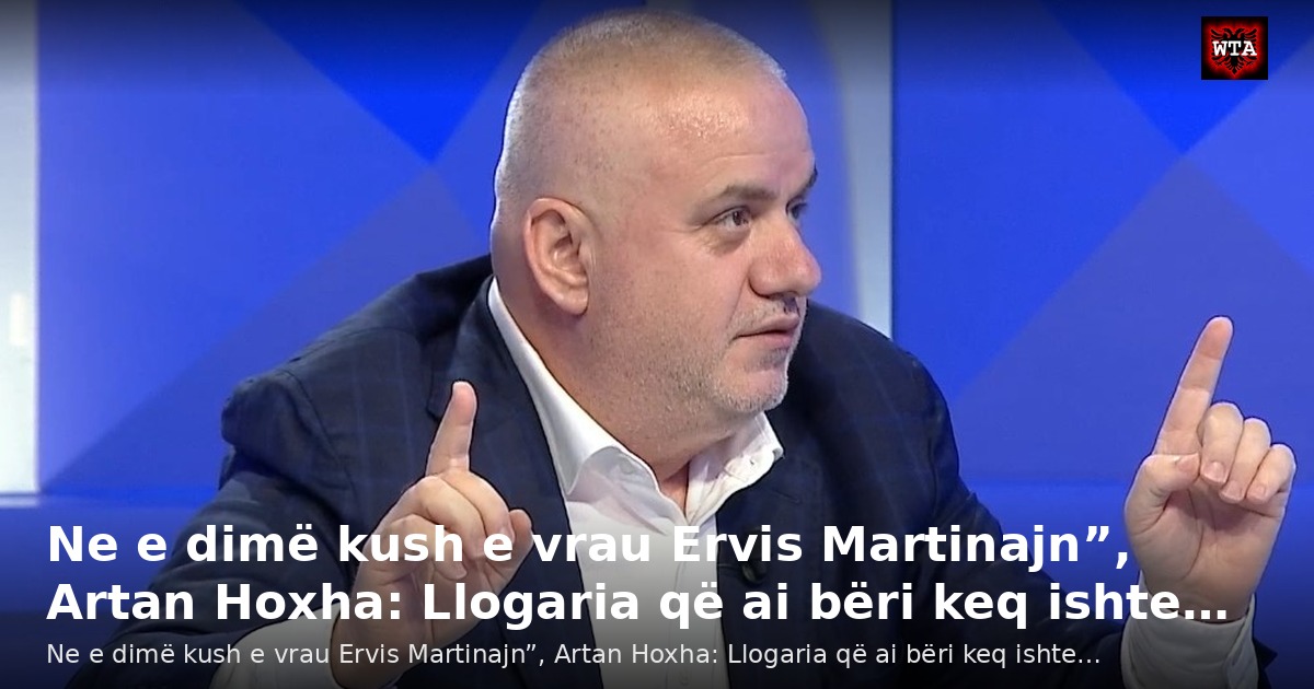 Ne e dimë kush e vrau Ervis Martinajn”, Artan Hoxha: Llogaria që ai bëri keq ishte…