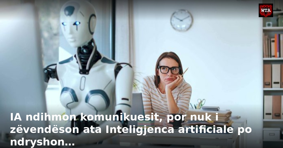 IA ndihmon komunikuesit, por nuk i zëvendëson ata Inteligjenca artificiale po ndryshon…