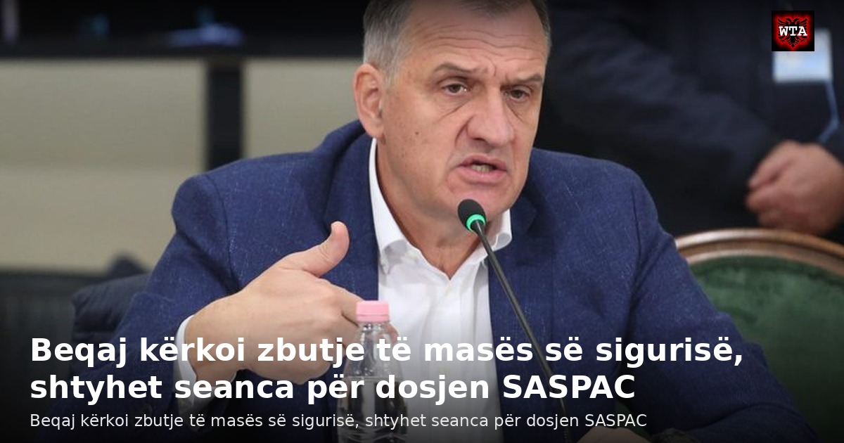 Beqaj kërkoi zbutje të masës së sigurisë, shtyhet seanca për dosjen SASPAC