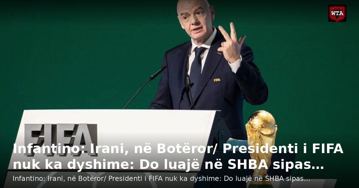 Infantino: Irani, në Botëror/ Presidenti i FIFA nuk ka dyshime: Do luajë në SHBA sipas…