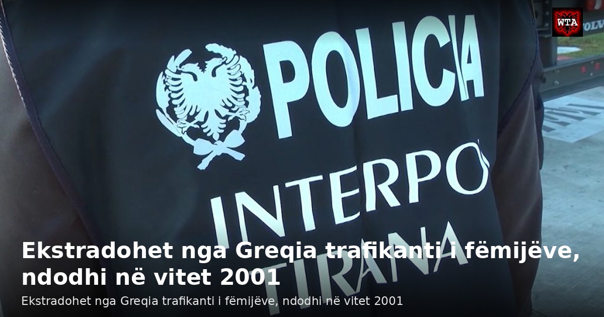 Ekstradohet nga Greqia trafikanti i fëmijëve, ndodhi në vitet 2001