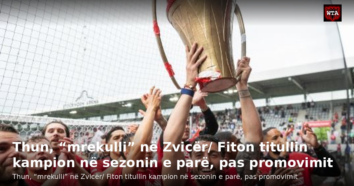 Thun, “mrekulli” në Zvicër/ Fiton titullin kampion në sezonin e parë, pas promovimit