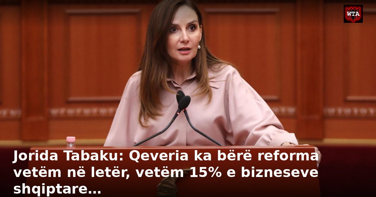 Jorida Tabaku: Qeveria ka bërë reforma vetëm në letër, vetëm 15% e bizneseve shqiptare…