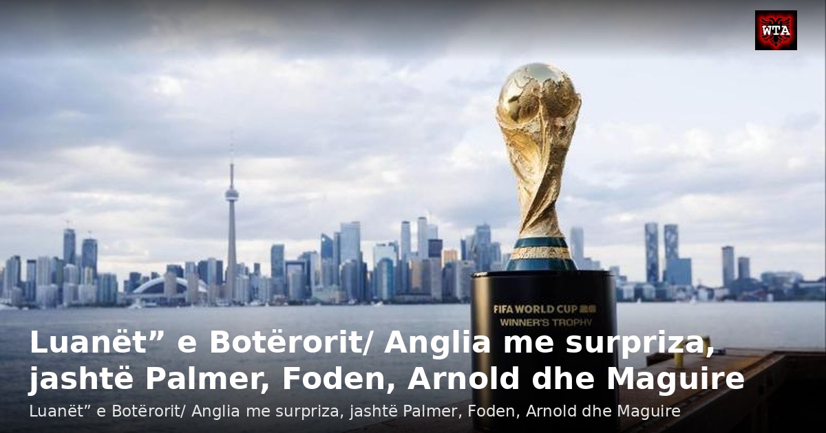 Luanët” e Botërorit/ Anglia me surpriza, jashtë Palmer, Foden, Arnold dhe Maguire