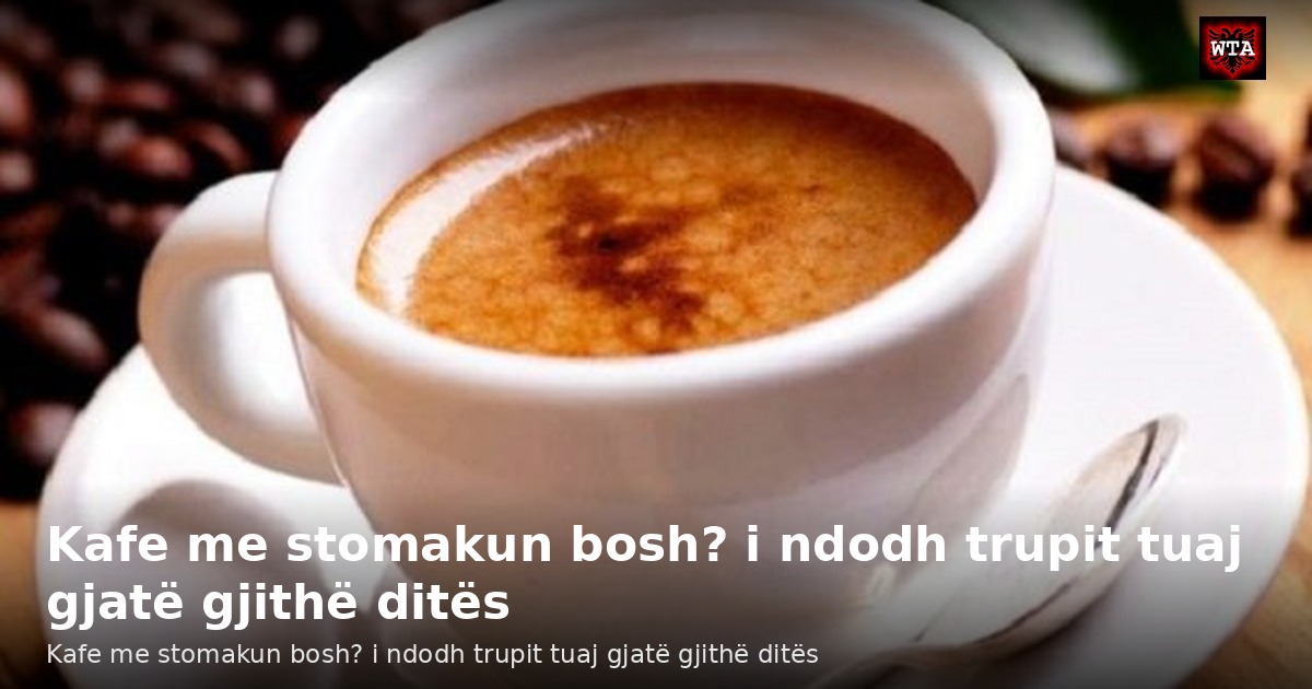 Kafe me stomakun bosh? i ndodh trupit tuaj gjatë gjithë ditës