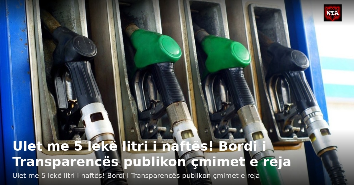 Ulet me 5 lekë litri i naftës! Bordi i Transparencës publikon çmimet e reja
