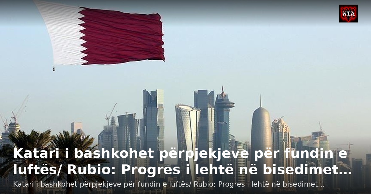 Katari i bashkohet përpjekjeve për fundin e luftës/ Rubio: Progres i lehtë në bisedimet…