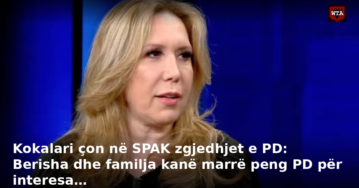 Kokalari çon në SPAK zgjedhjet e PD: Berisha dhe familja kanë marrë peng PD për interesa…