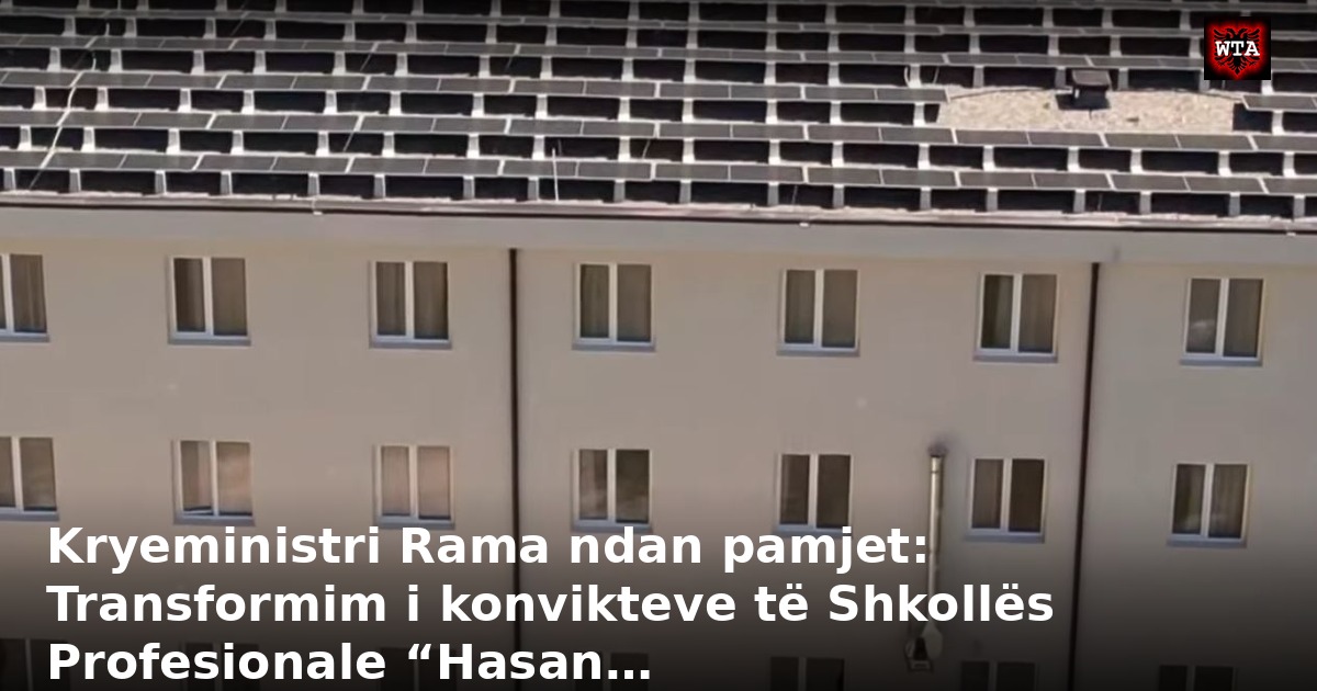 Kryeministri Rama ndan pamjet: Transformim i konvikteve të Shkollës Profesionale “Hasan…