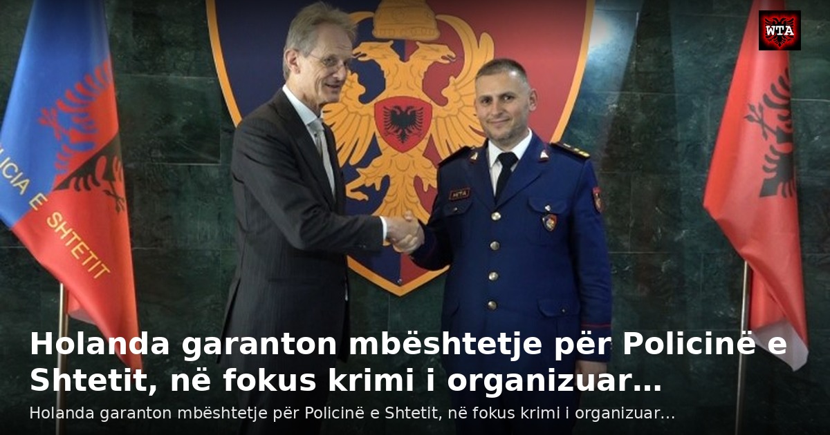 Holanda garanton mbështetje për Policinë e Shtetit, në fokus krimi i organizuar…
