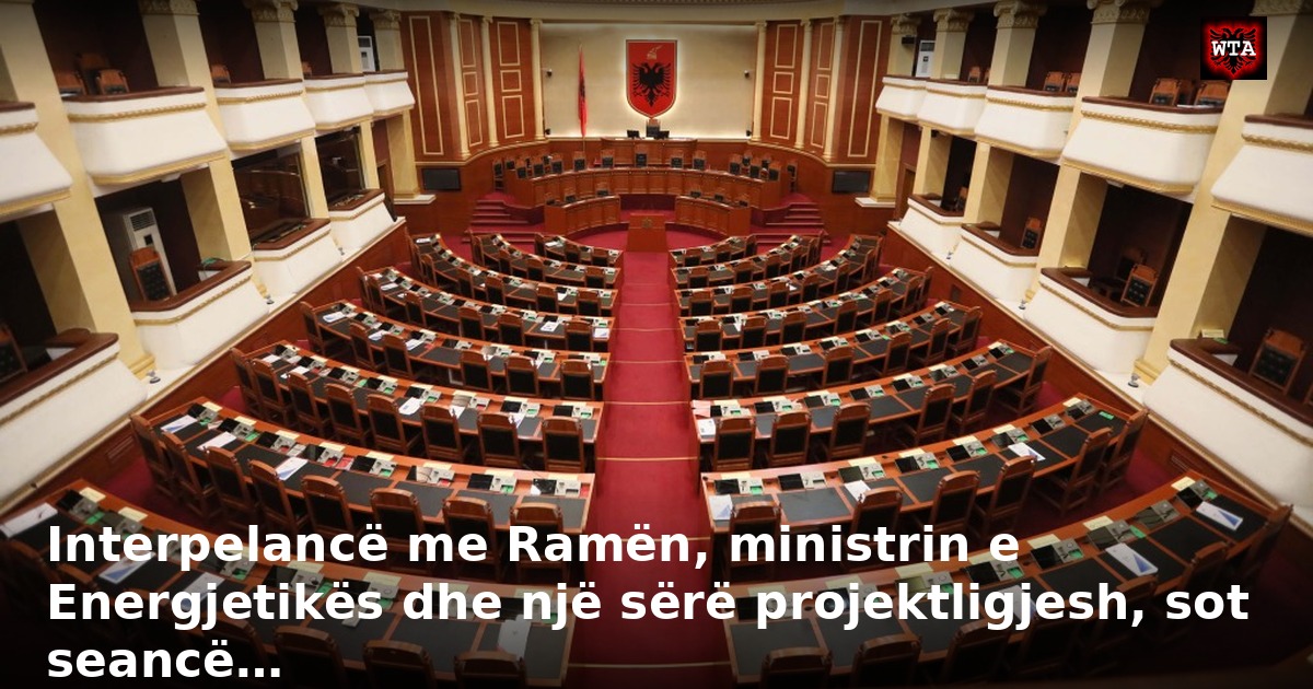 Interpelancë me Ramën, ministrin e Energjetikës dhe një sërë projektligjesh, sot seancë…