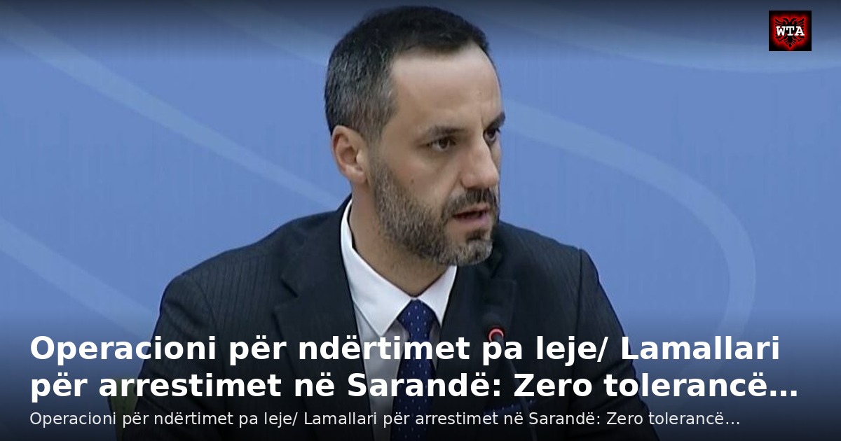 Operacioni për ndërtimet pa leje/ Lamallari për arrestimet në Sarandë: Zero tolerancë…