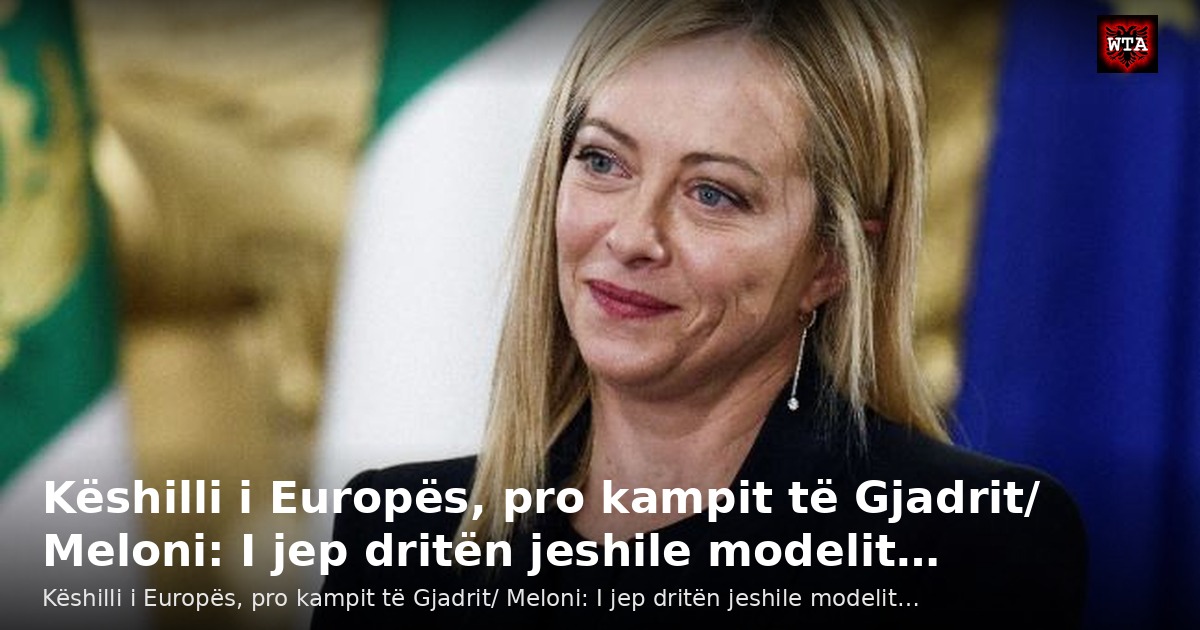 Këshilli i Europës, pro kampit të Gjadrit/ Meloni: I jep dritën jeshile modelit…