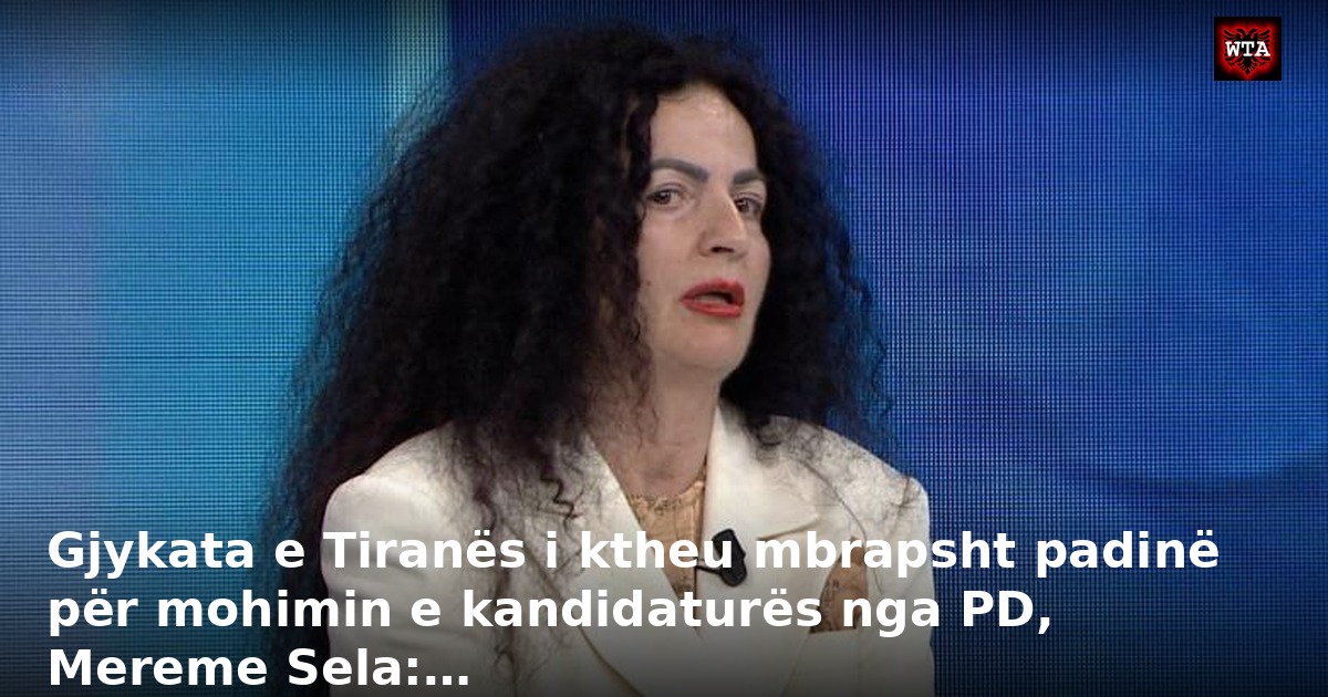 Gjykata e Tiranës i ktheu mbrapsht padinë për mohimin e kandidaturës nga PD, Mereme Sela:…