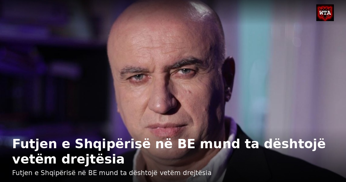 Futjen e Shqipërisë në BE mund ta dështojë vetëm drejtësia