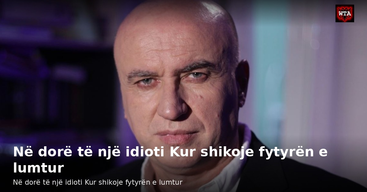 Në dorë të një idioti Kur shikoje fytyrën e lumtur