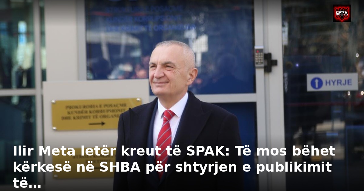Ilir Meta letër kreut të SPAK: Të mos bëhet kërkesë në SHBA për shtyrjen e publikimit të…