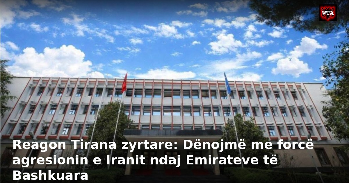 Reagon Tirana zyrtare: Dënojmë me forcë agresionin e Iranit ndaj Emirateve të Bashkuara